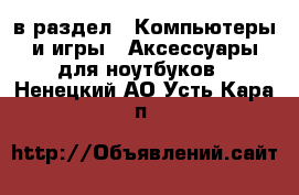  в раздел : Компьютеры и игры » Аксессуары для ноутбуков . Ненецкий АО,Усть-Кара п.